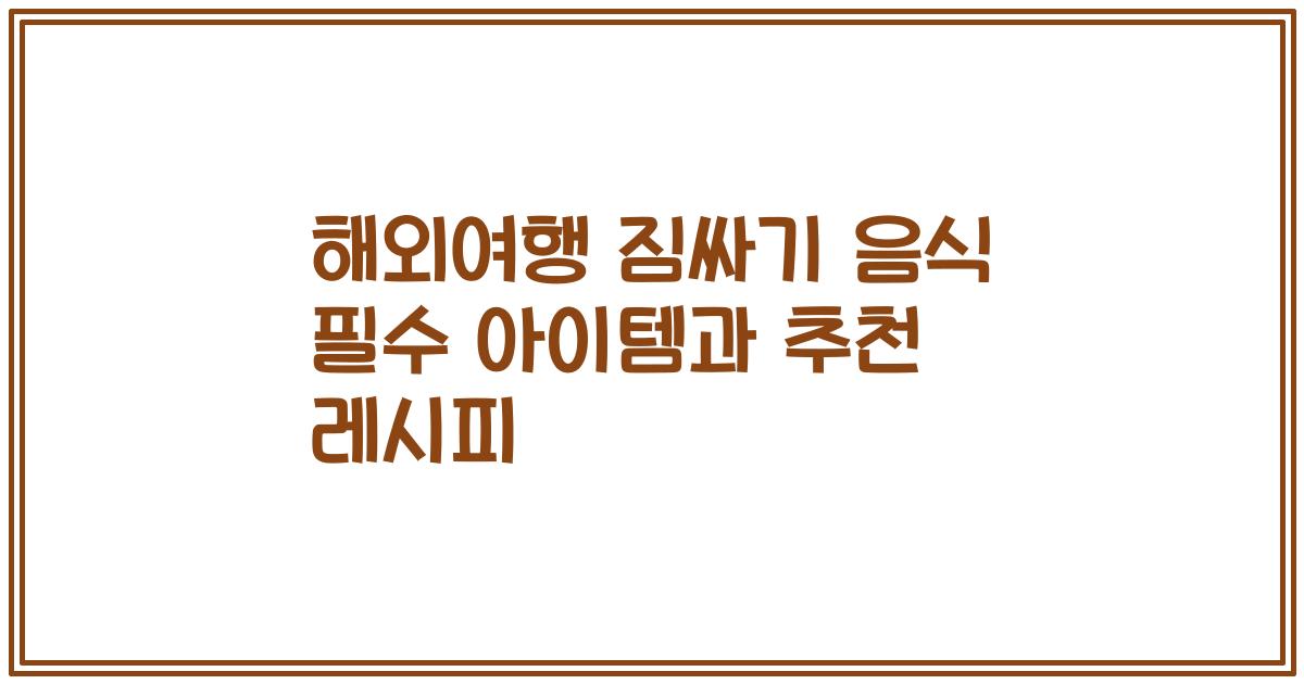 해외여행 짐싸기 음식 필수 아이템과 추천 레시피
