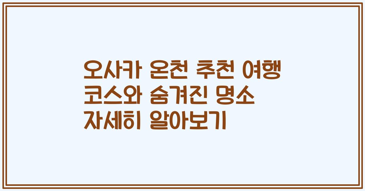 오사카 온천 추천 여행 코스와 숨겨진 명소 자세히 알아보기