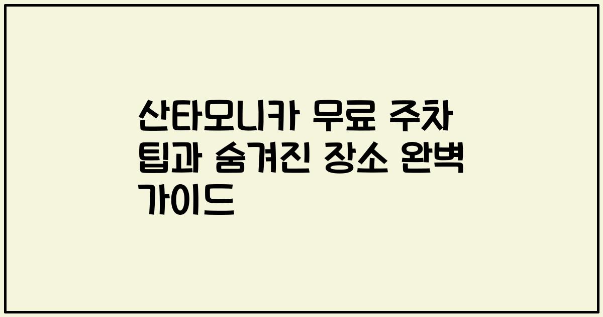산타모니카 무료 주차 팁과 숨겨진 장소 완벽 가이드