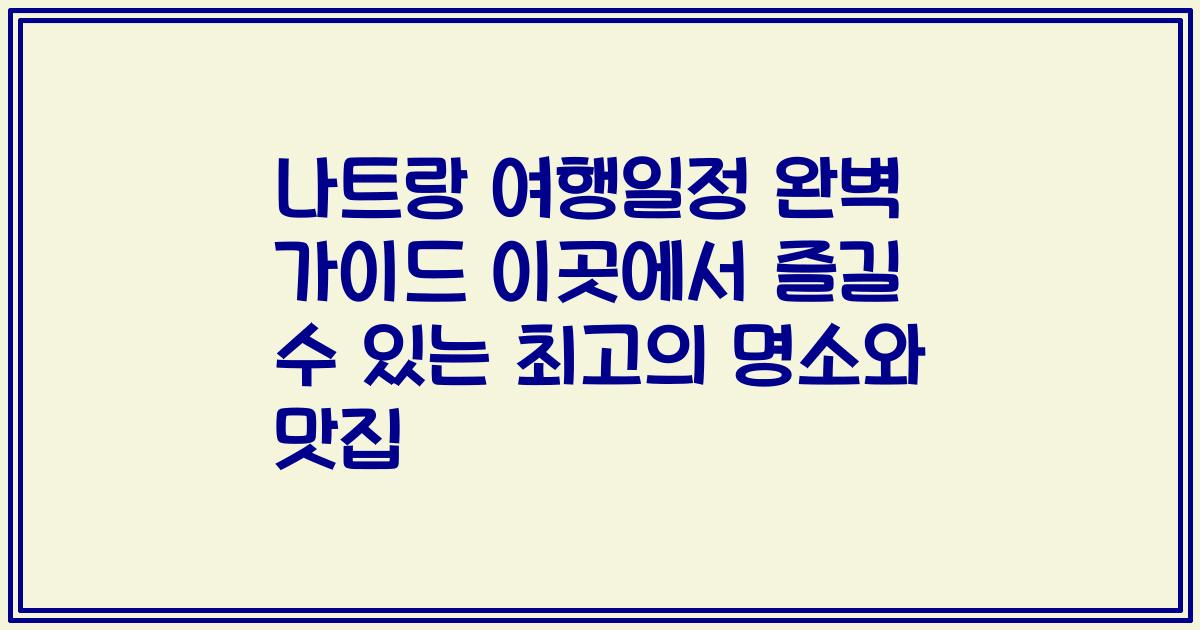 나트랑 여행일정 완벽 가이드 이곳에서 즐길 수 있는 최고의 명소와 맛집