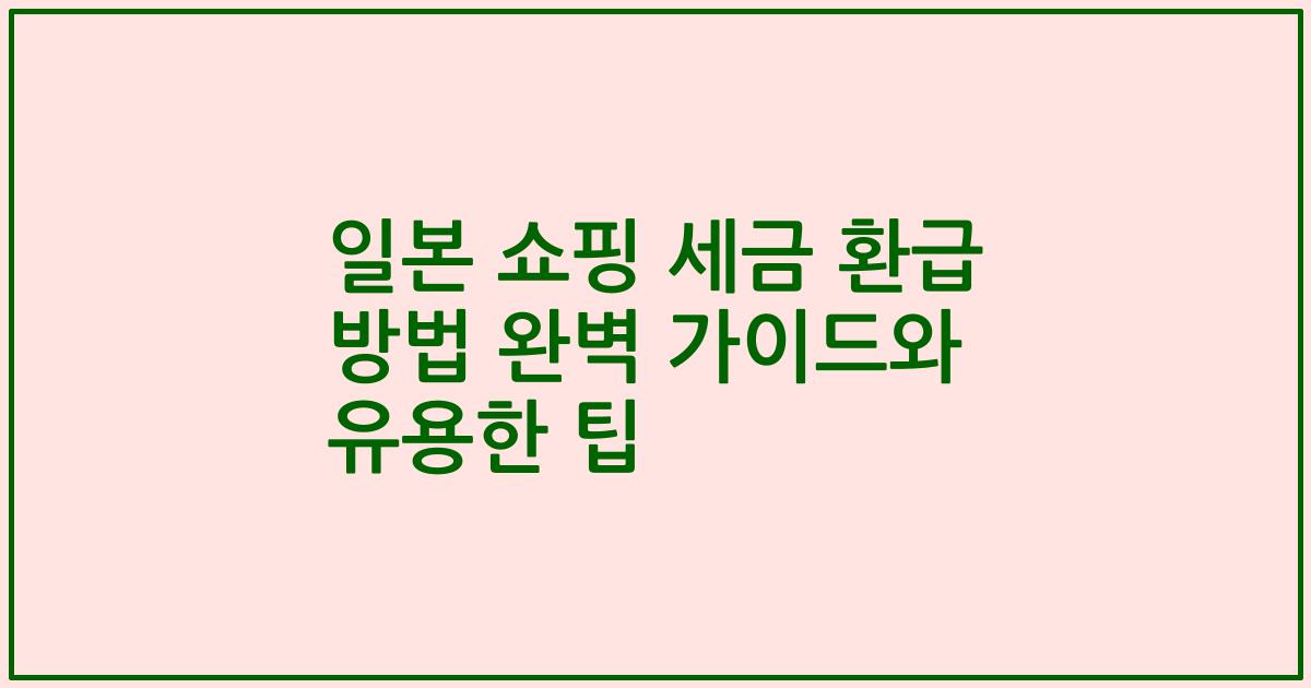 일본 쇼핑 세금 환급 방법 완벽 가이드와 유용한 팁