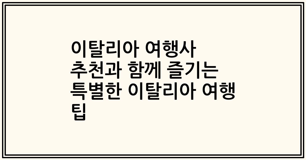이탈리아 여행사 추천과 함께 즐기는 특별한 이탈리아 여행 팁