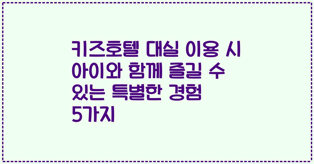 키즈호텔 대실 이용 시 아이와 함께 즐길 수 있는 특별한 경험 5가지