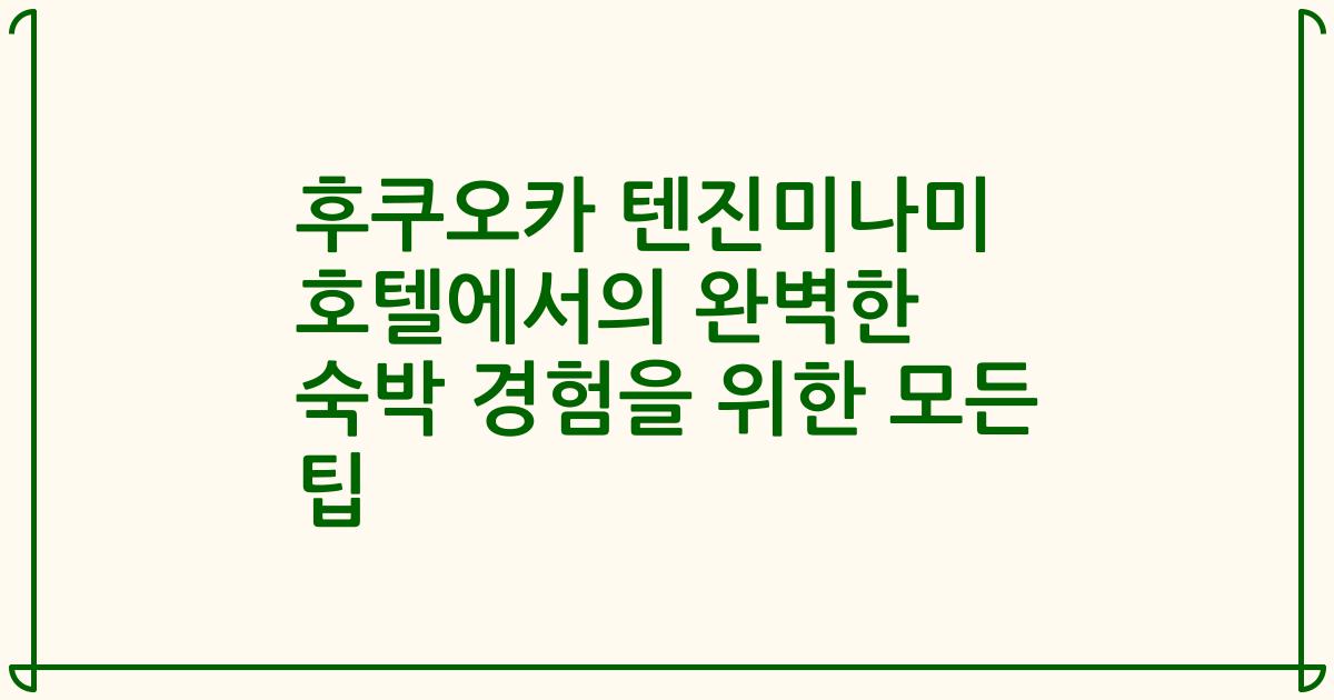 후쿠오카 텐진미나미 호텔에서의 완벽한 숙박 경험을 위한 모든 팁