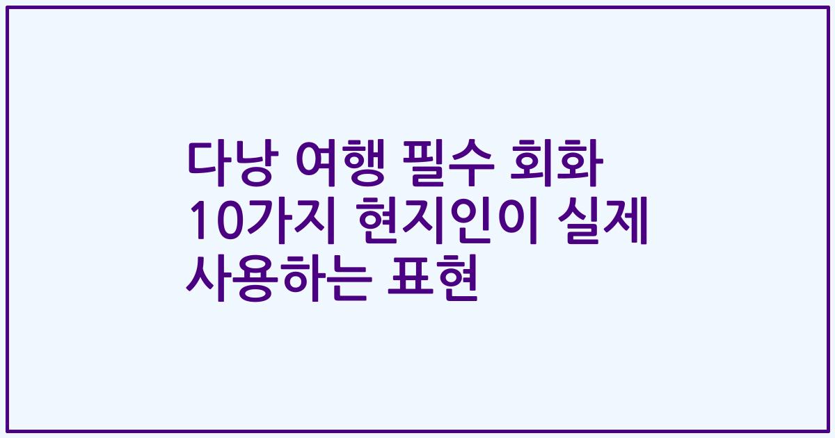 다낭 여행 필수 회화 10가지 현지인이 실제 사용하는 표현