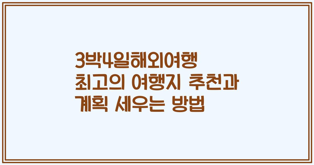 3박4일해외여행 최고의 여행지 추천과 계획 세우는 방법