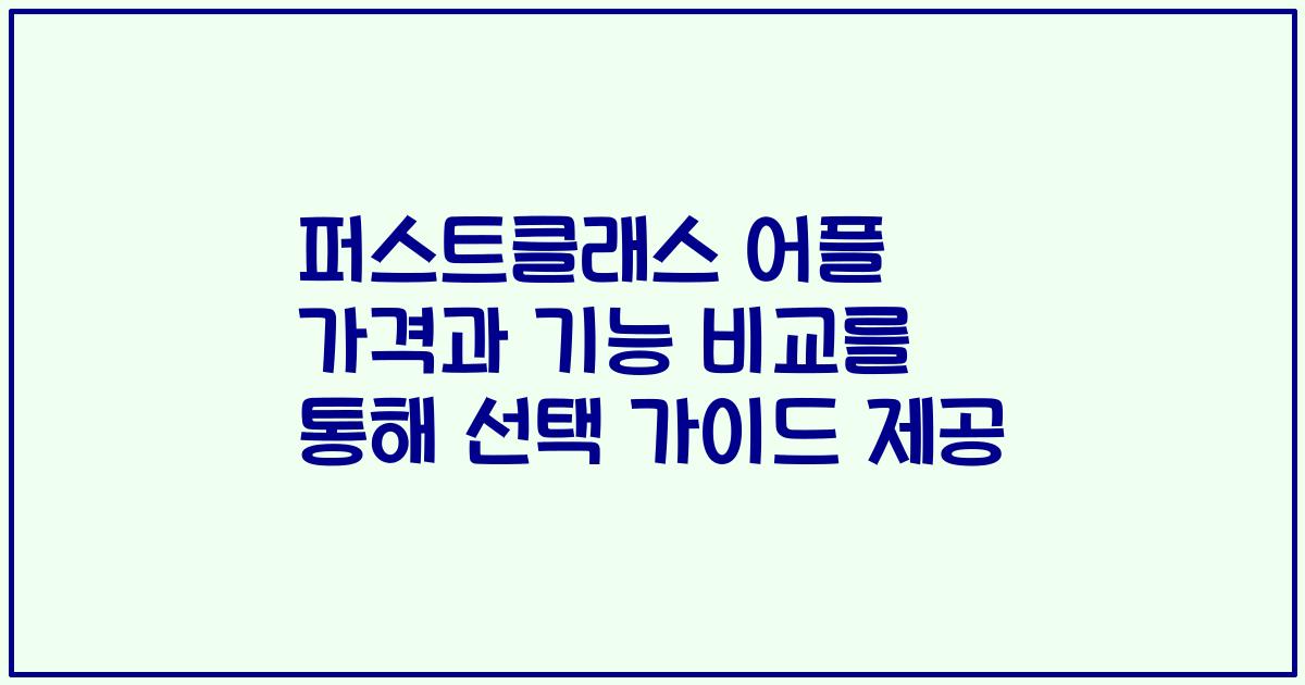 퍼스트클래스 어플 가격과 기능 비교를 통해 선택 가이드 제공