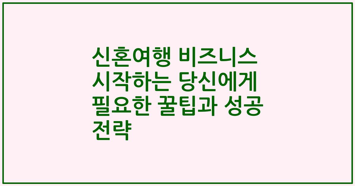 신혼여행 비즈니스 시작하는 당신에게 필요한 꿀팁과 성공 전략