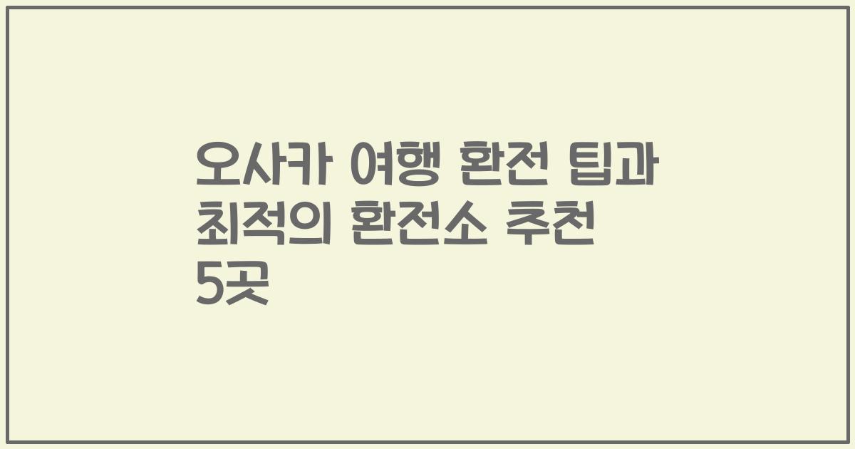 오사카 여행 환전 팁과 최적의 환전소 추천 5곳