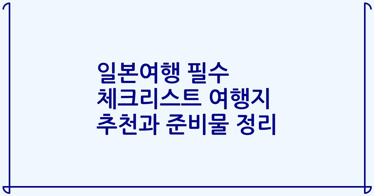 일본여행 필수 체크리스트 여행지 추천과 준비물 정리