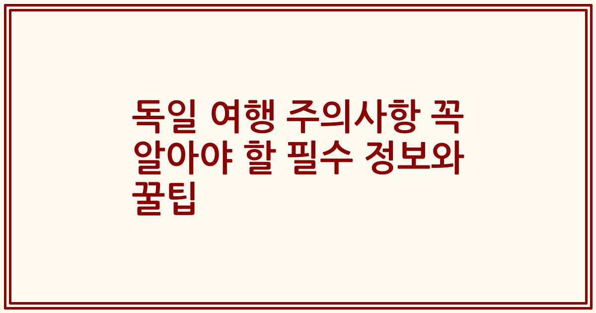 독일 여행 주의사항 꼭 알아야 할 필수 정보와 꿀팁