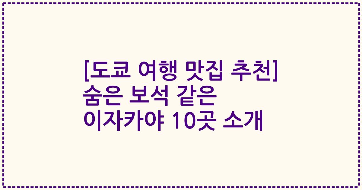 [도쿄 여행 맛집 추천] 숨은 보석 같은 이자카야 10곳 소개