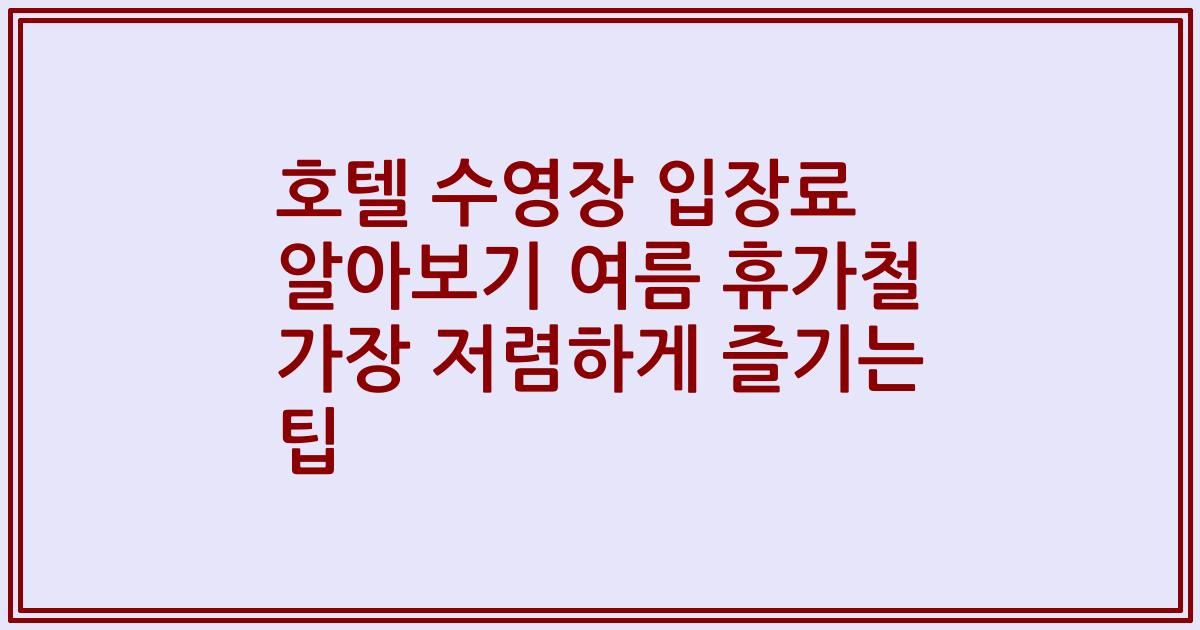 호텔 수영장 입장료 알아보기 여름 휴가철 가장 저렴하게 즐기는 팁