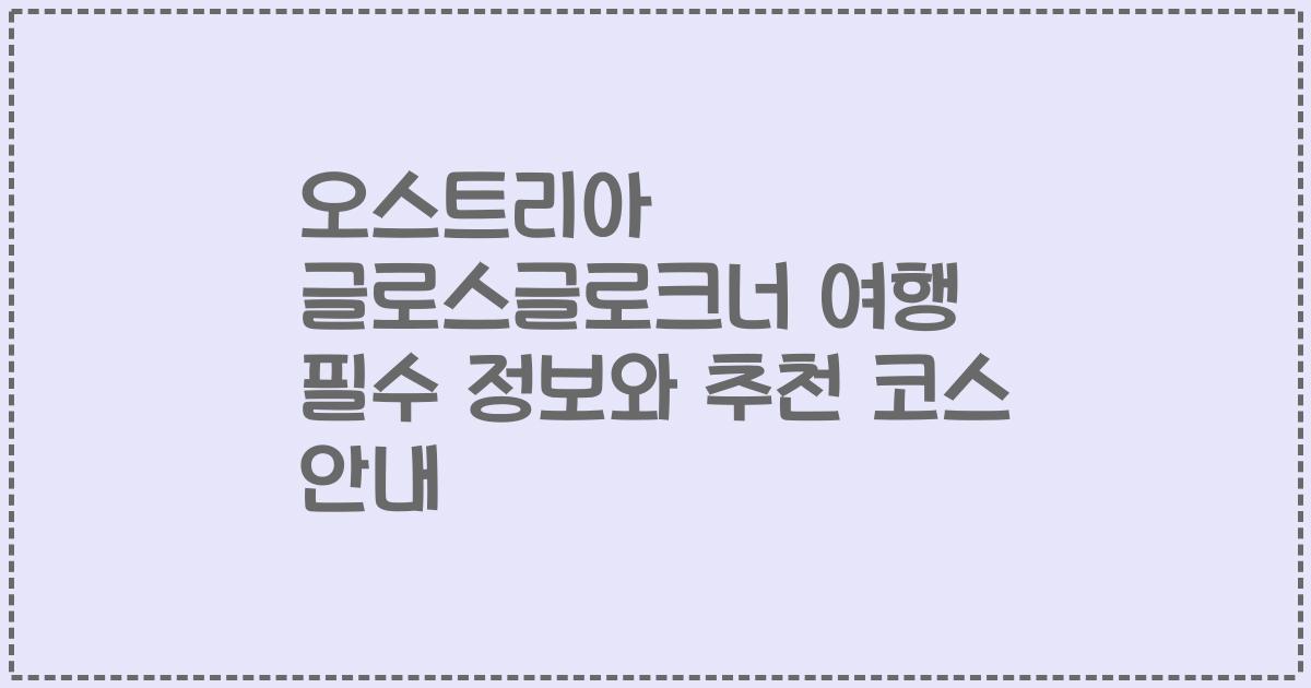 오스트리아 글로스글로크너 여행 필수 정보와 추천 코스 안내