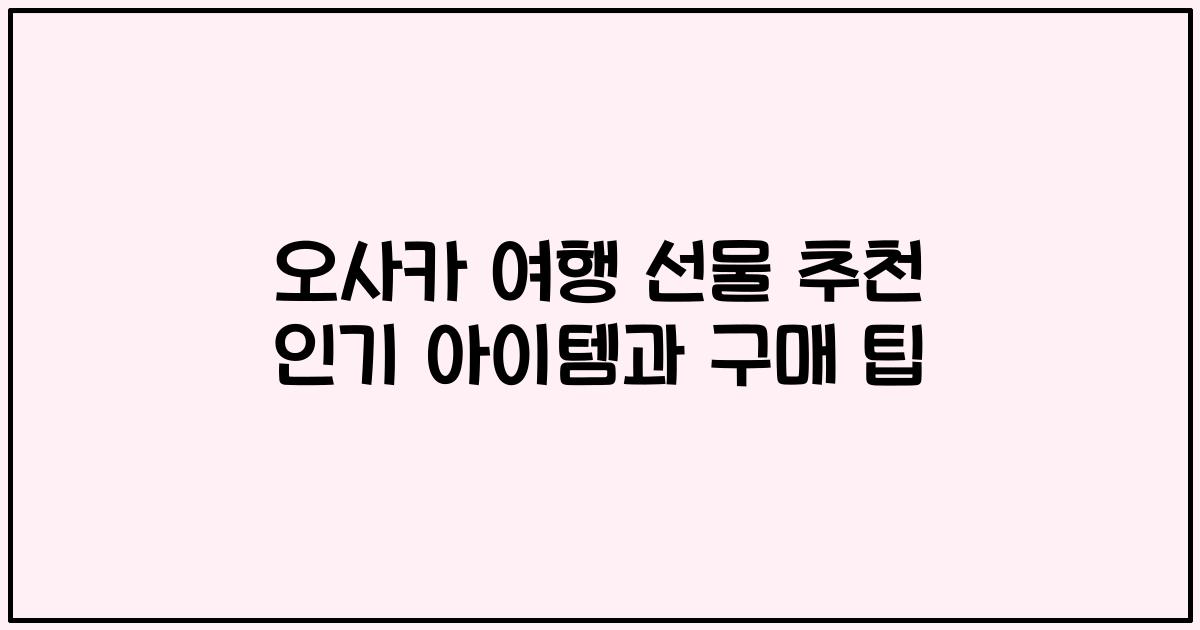 오사카 여행 선물 추천 인기 아이템과 구매 팁