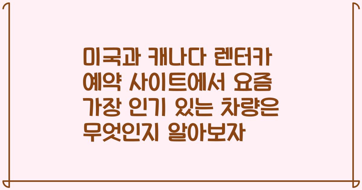 미국과 캐나다 렌터카 예약 사이트에서 요즘 가장 인기 있는 차량은 무엇인지 알아보자