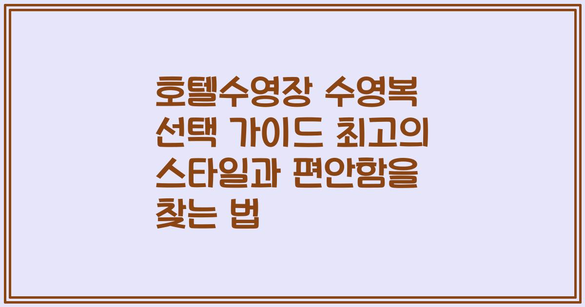 호텔수영장 수영복 선택 가이드 최고의 스타일과 편안함을 찾는 법