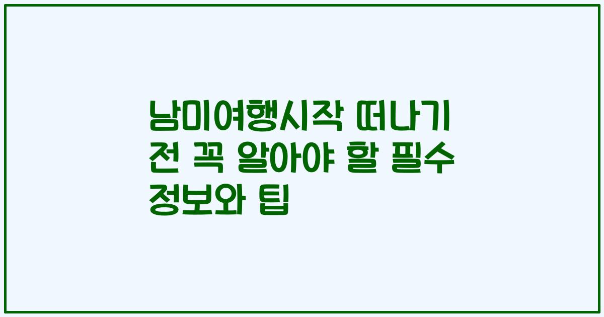 남미여행시작 떠나기 전 꼭 알아야 할 필수 정보와 팁