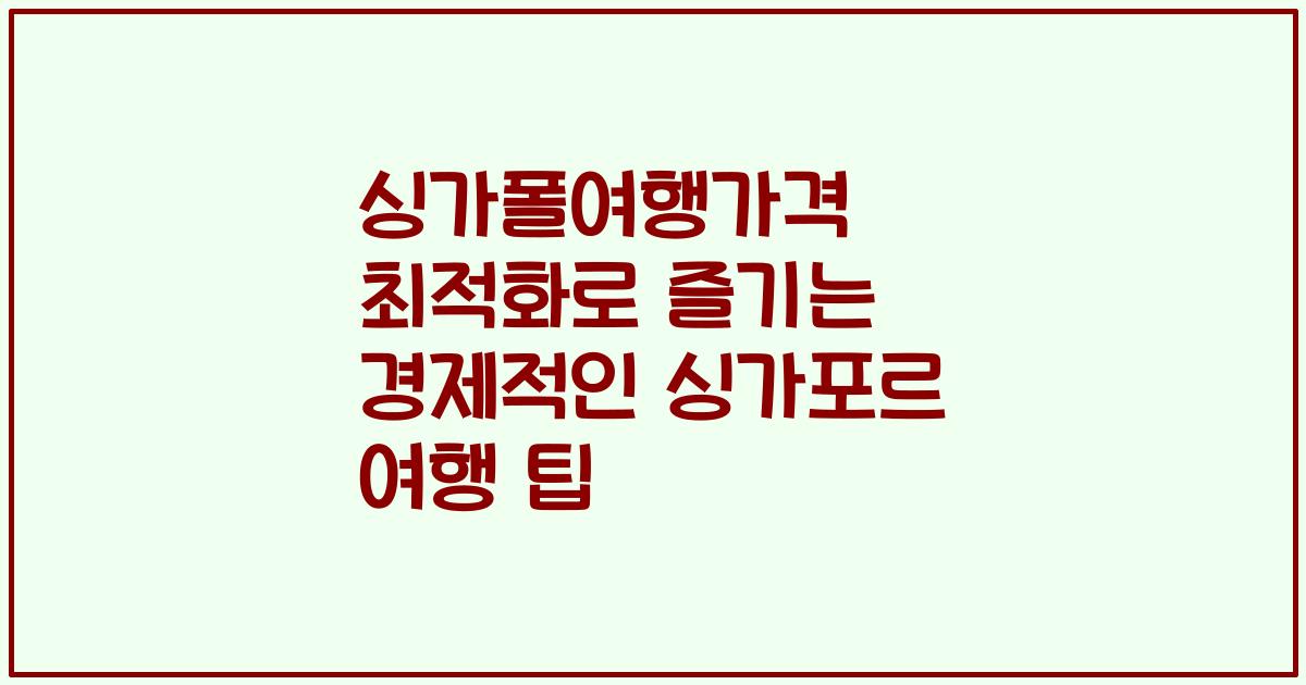 싱가폴여행가격 최적화로 즐기는 경제적인 싱가포르 여행 팁