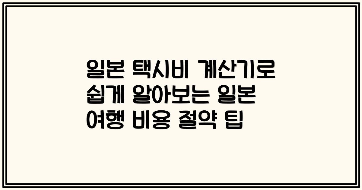 일본 택시비 계산기로 쉽게 알아보는 일본 여행 비용 절약 팁