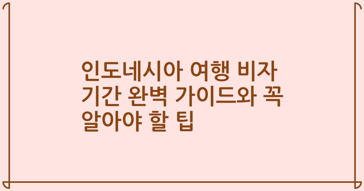 인도네시아 여행 비자 기간 완벽 가이드와 꼭 알아야 할 팁