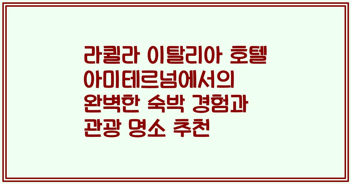 라퀼라 이탈리아 호텔 아미테르넘에서의 완벽한 숙박 경험과 관광 명소 추천