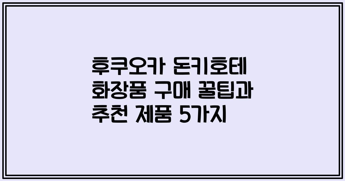 후쿠오카 돈키호테 화장품 구매 꿀팁과 추천 제품 5가지