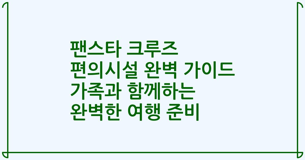 팬스타 크루즈 편의시설 완벽 가이드 가족과 함께하는 완벽한 여행 준비
