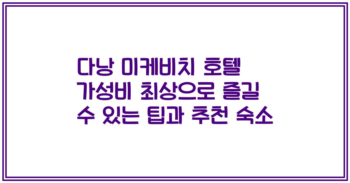 다낭 미케비치 호텔 가성비 최상으로 즐길 수 있는 팁과 추천 숙소