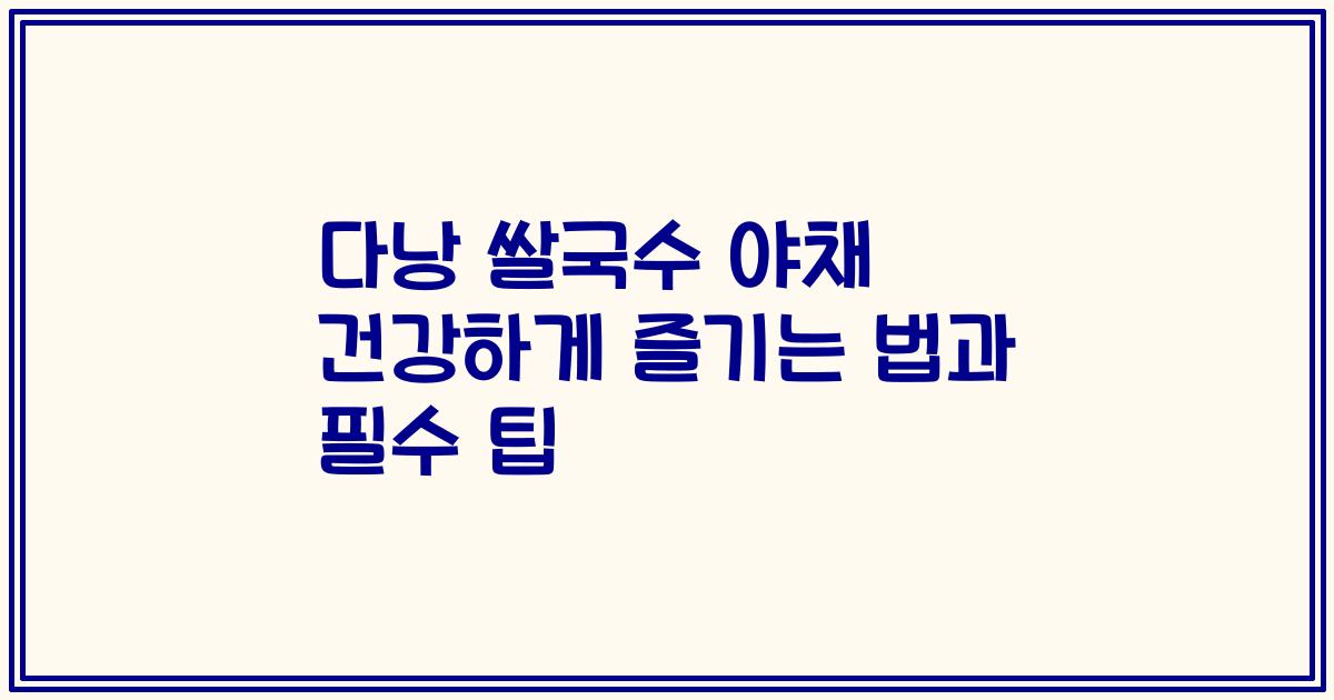 다낭 쌀국수 야채 건강하게 즐기는 법과 필수 팁