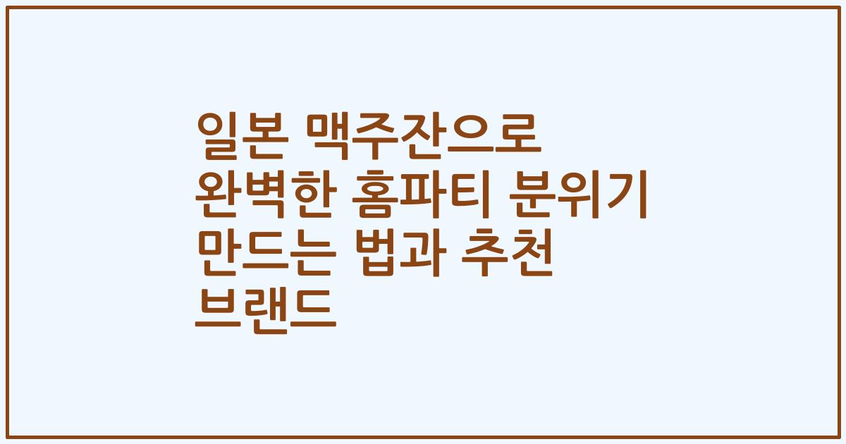 일본 맥주잔으로 완벽한 홈파티 분위기 만드는 법과 추천 브랜드