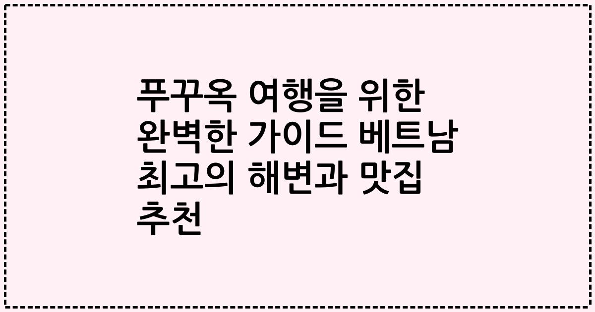 푸꾸옥 여행을 위한 완벽한 가이드 베트남 최고의 해변과 맛집 추천