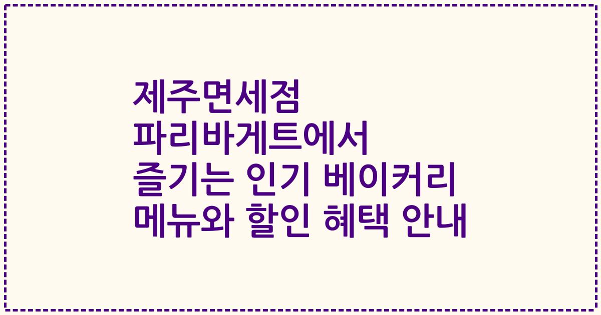 제주면세점 파리바게트에서 즐기는 인기 베이커리 메뉴와 할인 혜택 안내