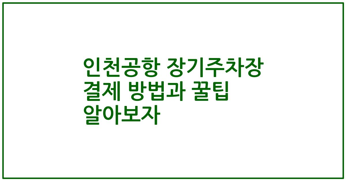 인천공항 장기주차장 결제 방법과 꿀팁 알아보자