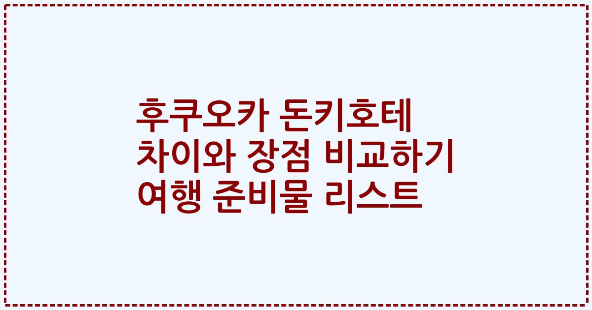후쿠오카 돈키호테 차이와 장점 비교하기 여행 준비물 리스트