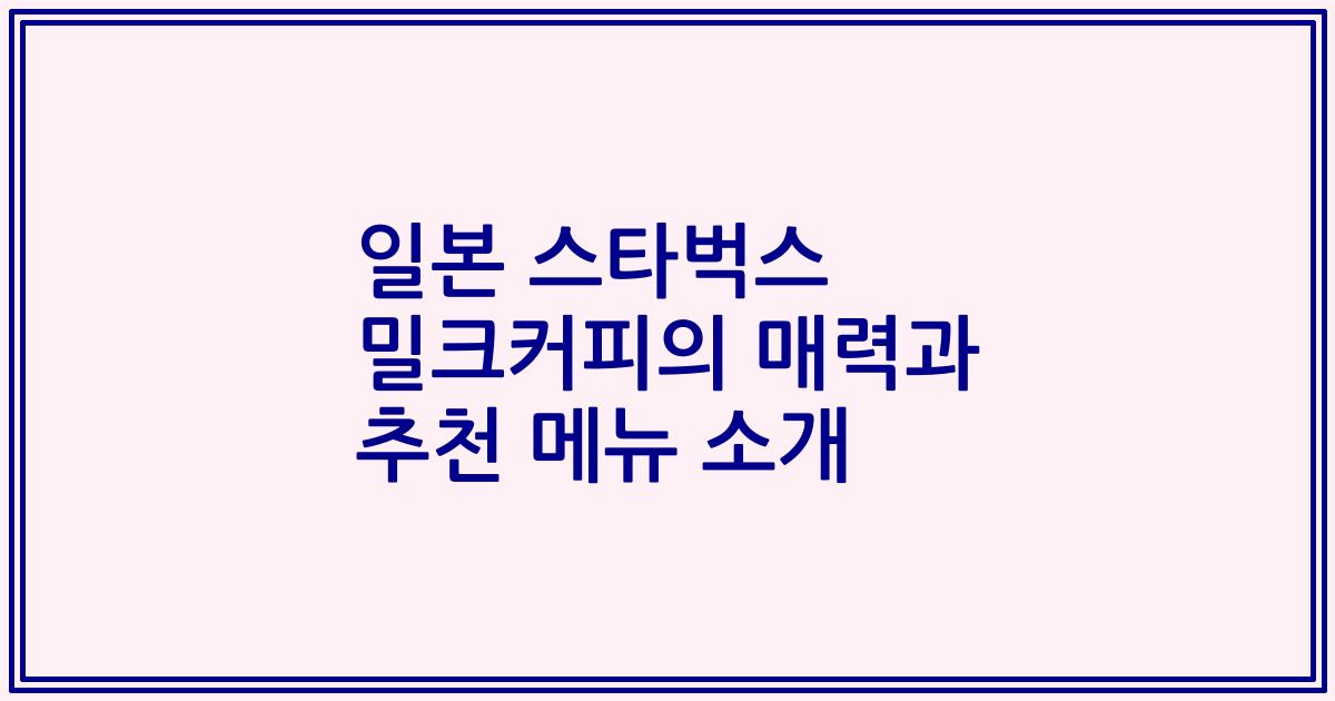 일본 스타벅스 밀크커피의 매력과 추천 메뉴 소개