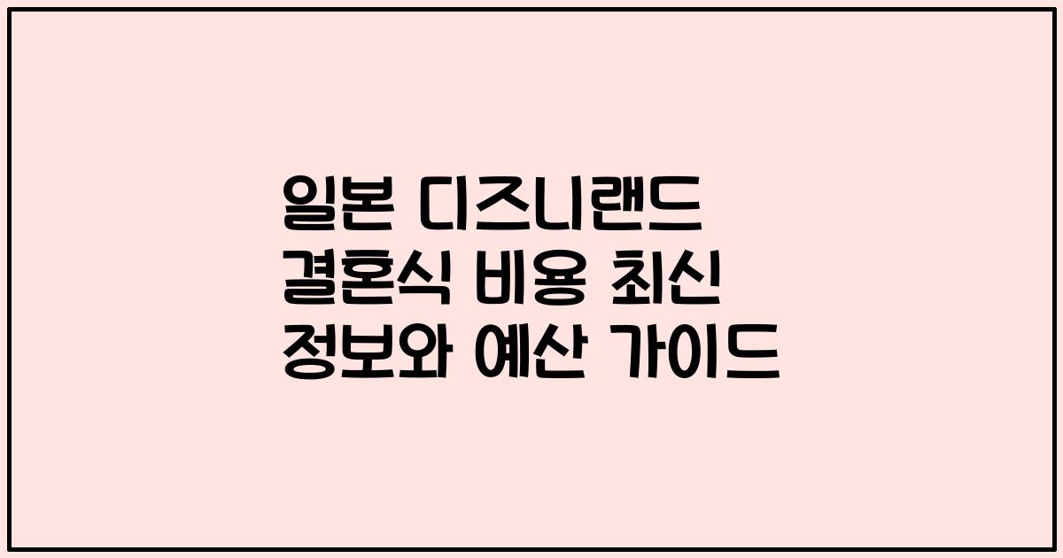 일본 디즈니랜드 결혼식 비용 최신 정보와 예산 가이드