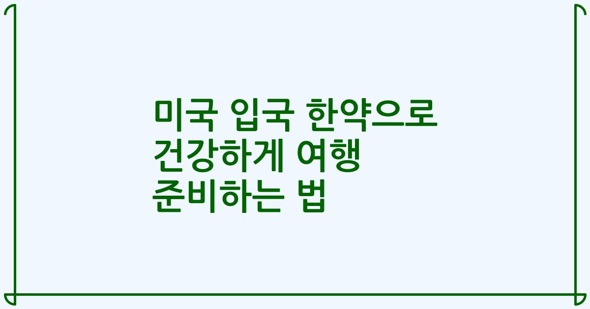 미국 입국 한약으로 건강하게 여행 준비하는 법