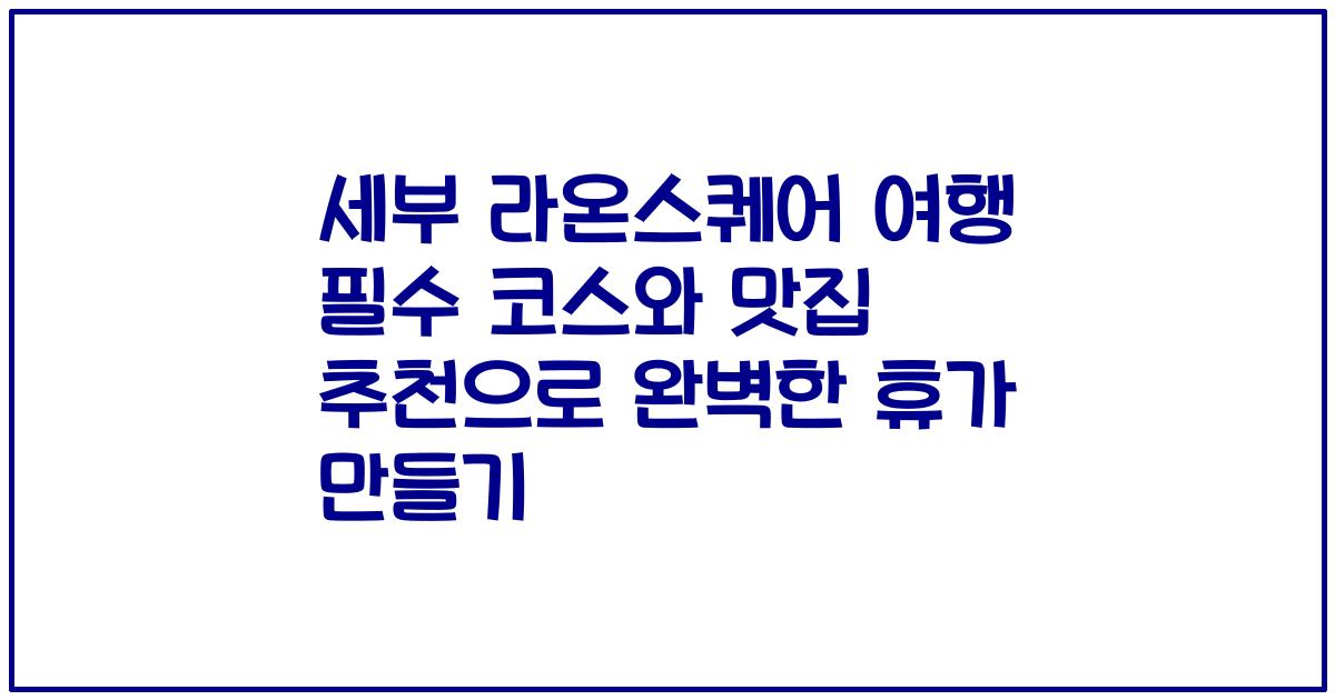 세부 라온스퀘어 여행 필수 코스와 맛집 추천으로 완벽한 휴가 만들기