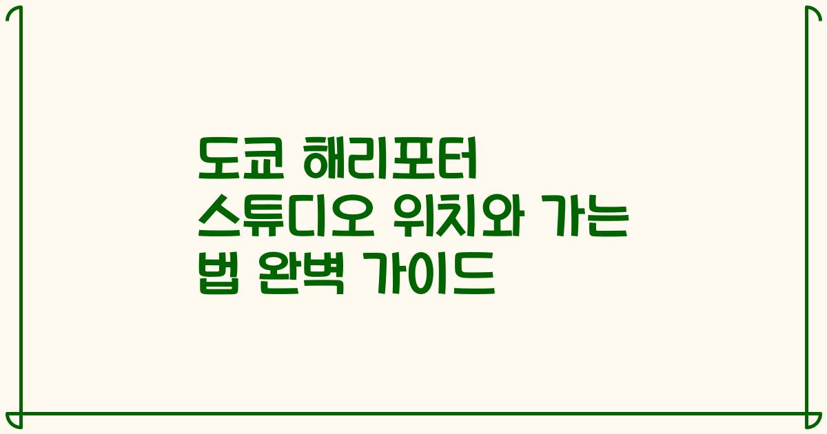 도쿄 해리포터 스튜디오 위치와 가는 법 완벽 가이드