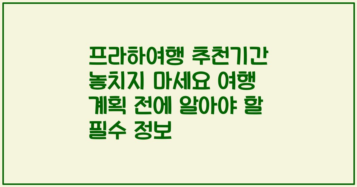 프라하여행 추천기간 놓치지 마세요 여행 계획 전에 알아야 할 필수 정보