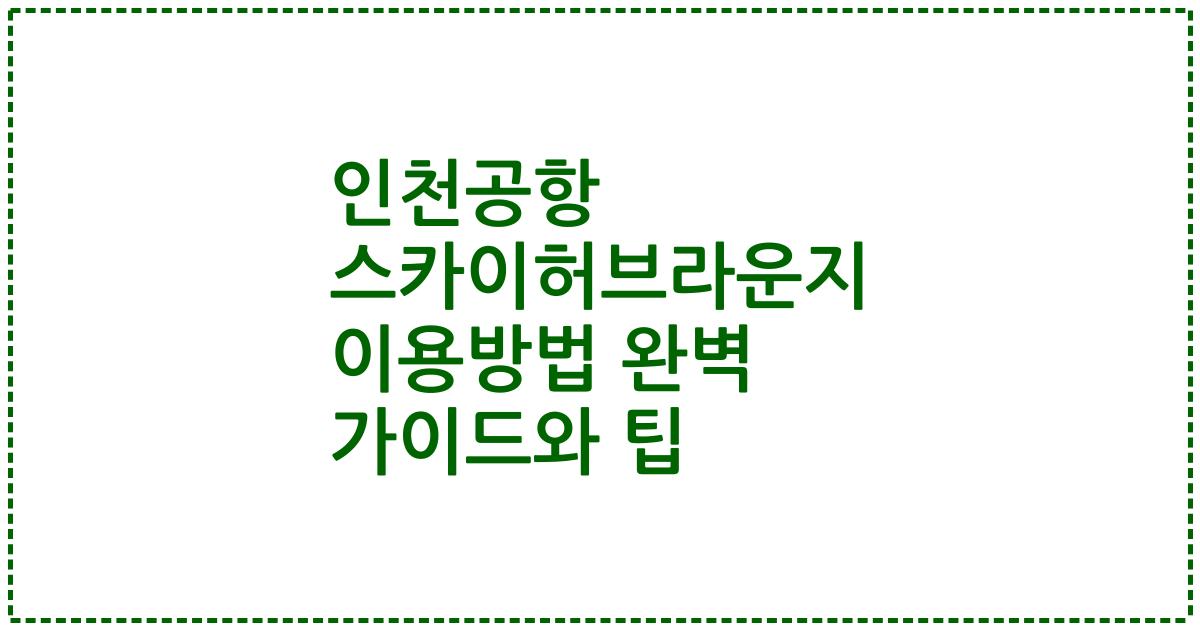 인천공항 스카이허브라운지 이용방법 완벽 가이드와 팁