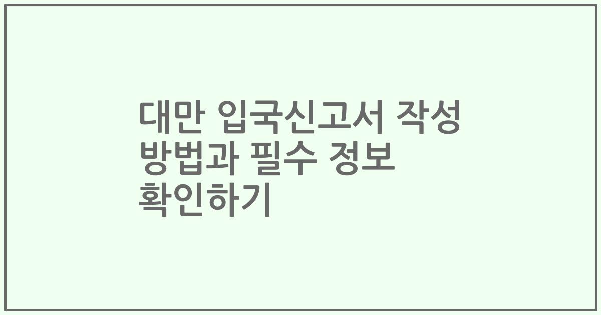 대만 입국신고서 작성 방법과 필수 정보 확인하기
