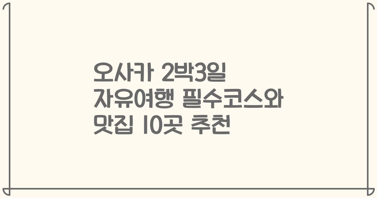 오사카 2박3일 자유여행 필수코스와 맛집 10곳 추천