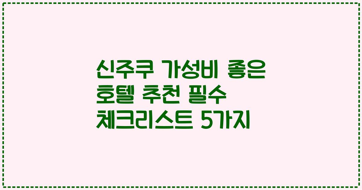 신주쿠 가성비 좋은 호텔 추천 필수 체크리스트 5가지