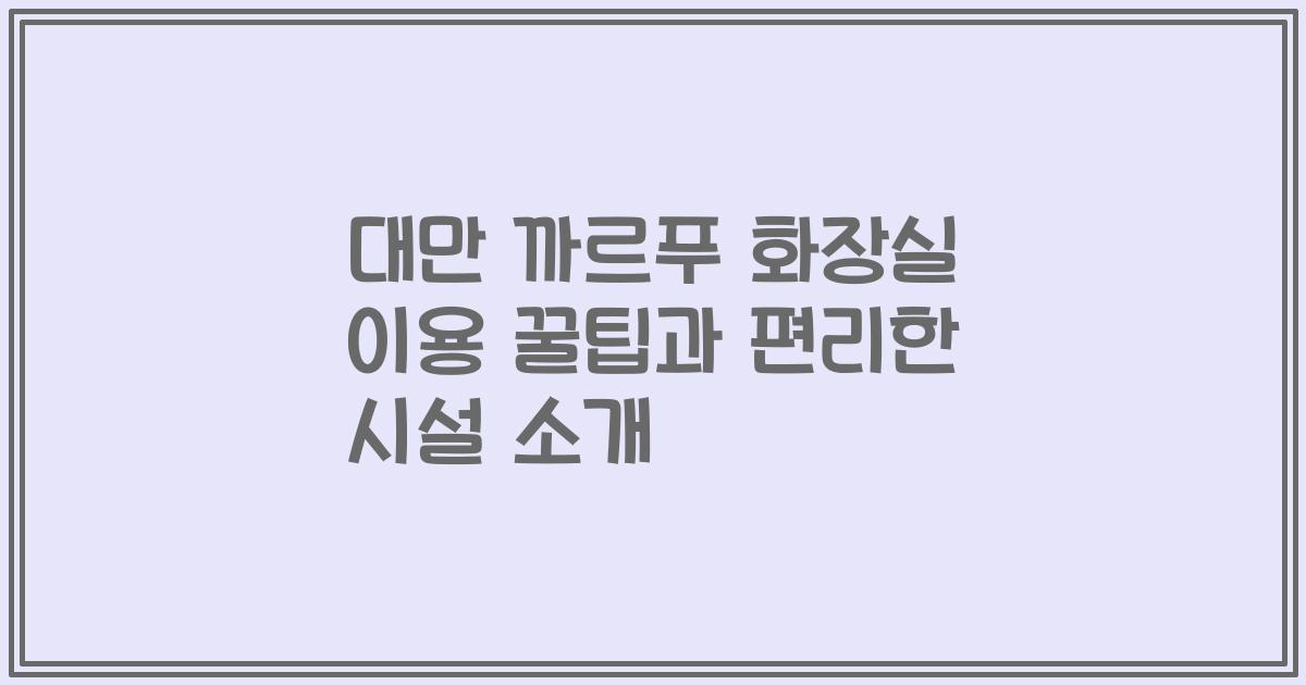 대만 까르푸 화장실 이용 꿀팁과 편리한 시설 소개