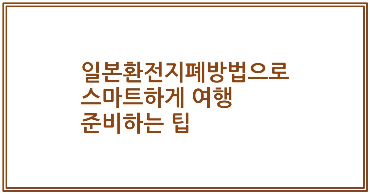 일본환전지폐방법으로 스마트하게 여행 준비하는 팁