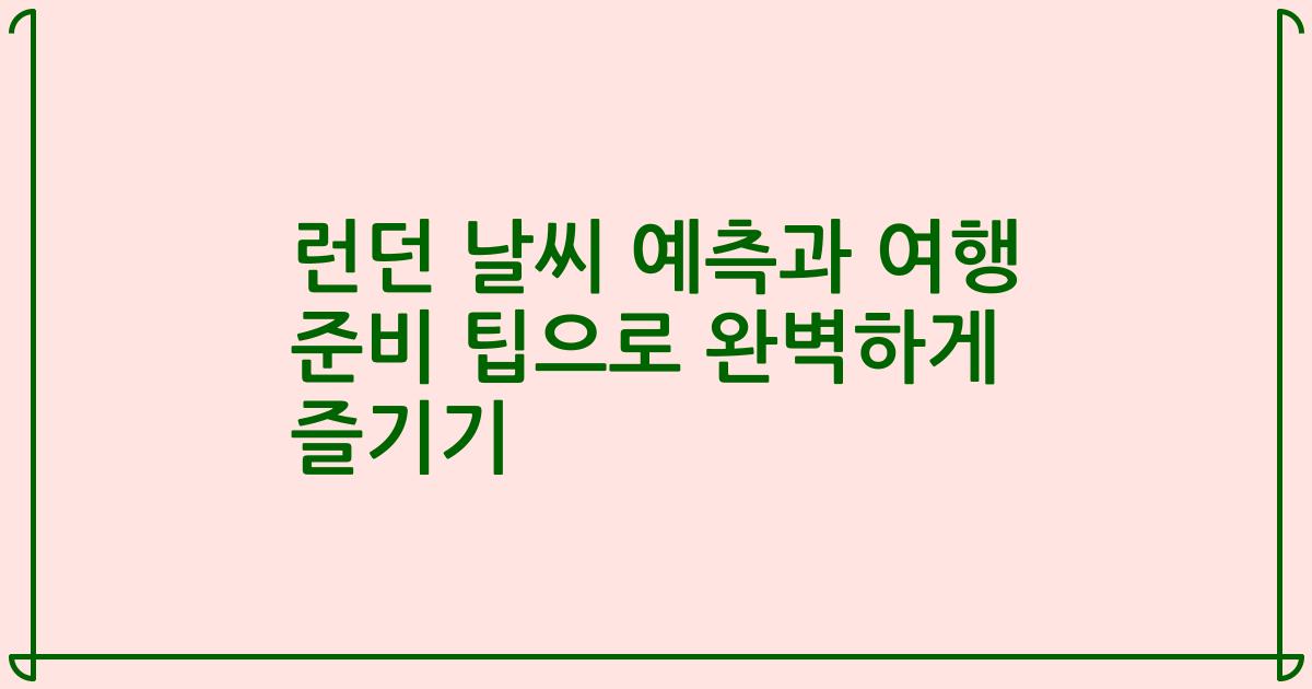 런던 날씨 예측과 여행 준비 팁으로 완벽하게 즐기기