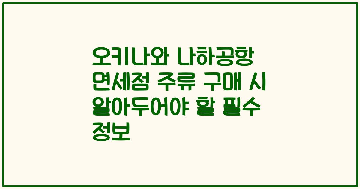 오키나와 나하공항 면세점 주류 구매 시 알아두어야 할 필수 정보