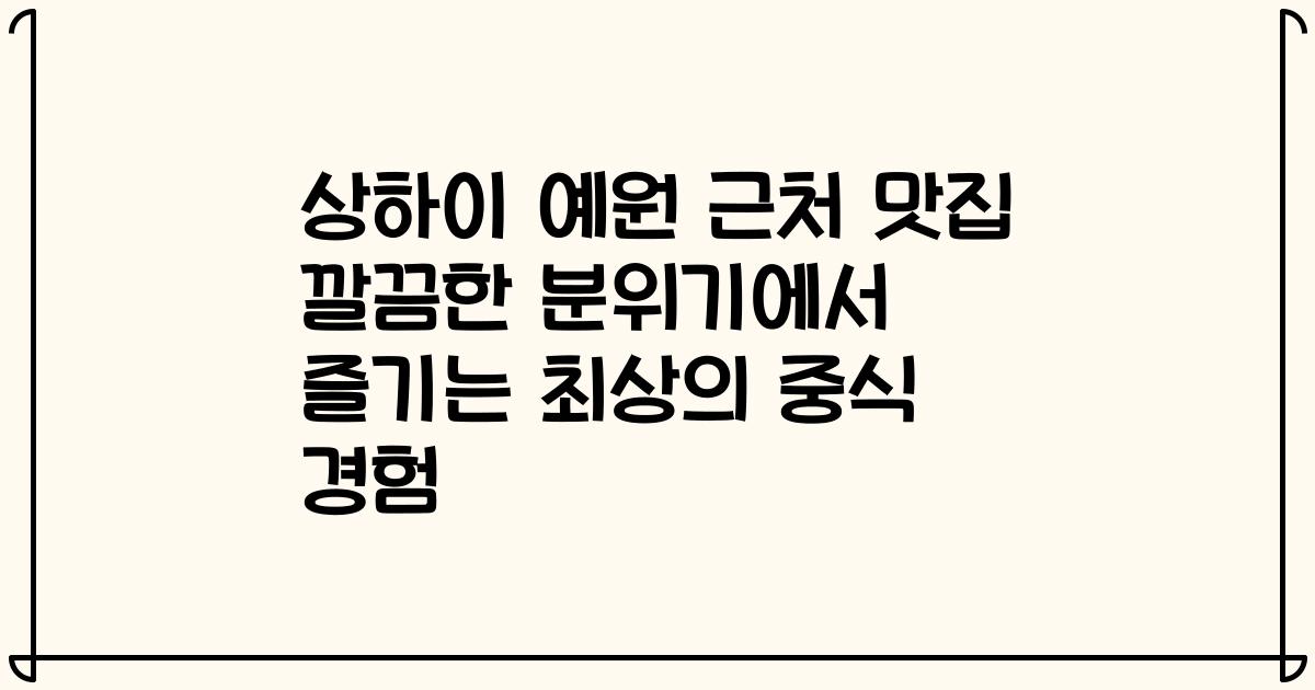 상하이 예원 근처 맛집 깔끔한 분위기에서 즐기는 최상의 중식 경험